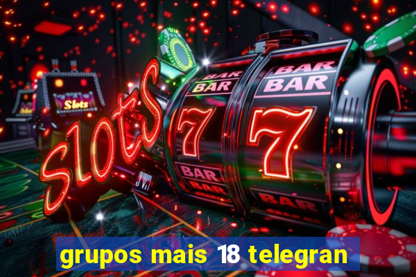 grupos mais 18 telegran